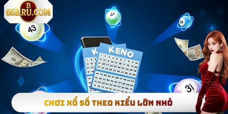Xổ Số Keno - Cơ Hội Trúng Lớn Đổi Đời Trong Tích Tắc 2025 3 Chơi xổ số theo kiểu lớn nhỏ